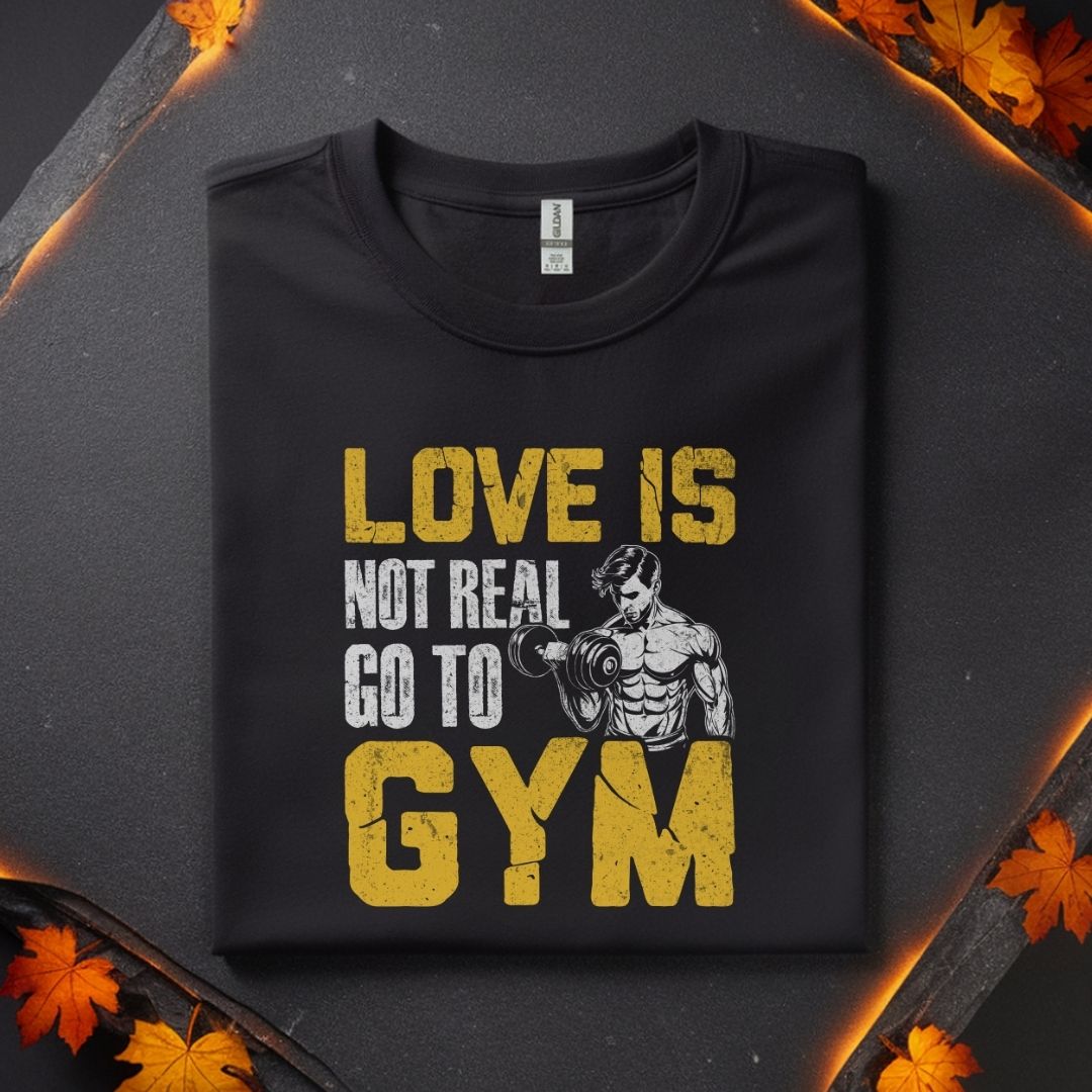Love Is Not Real Go To Gym Fitness T-Shirt | Unisex Gym Tee