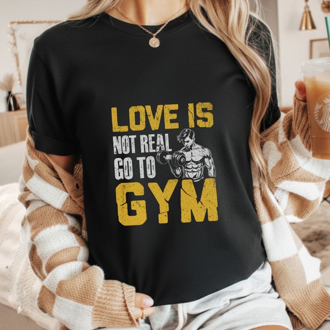 Love Is Not Real Go To Gym Fitness T-Shirt | Unisex Gym Tee